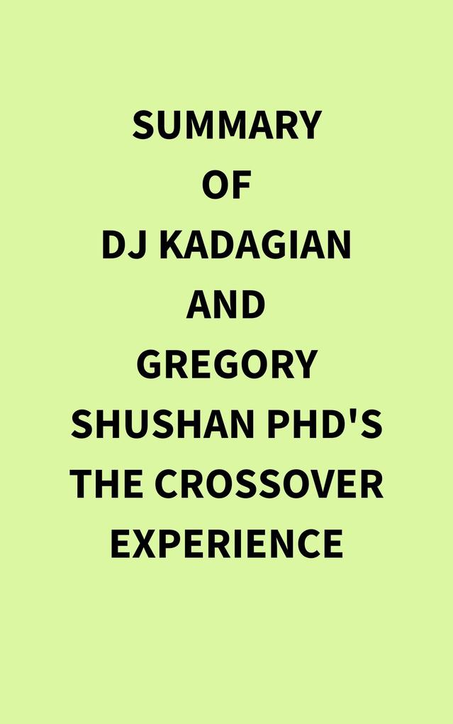 Summary of DJ Kadagian and Gregory Shushan PhD's The Crossover Experience