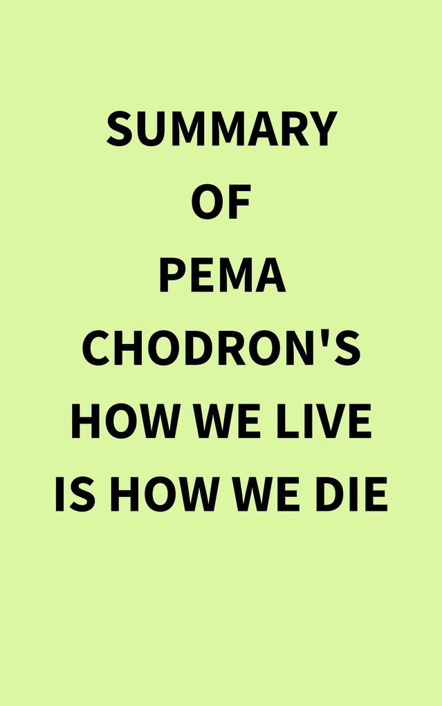 Summary of Pema Chodron‘s How We Live Is How We Die