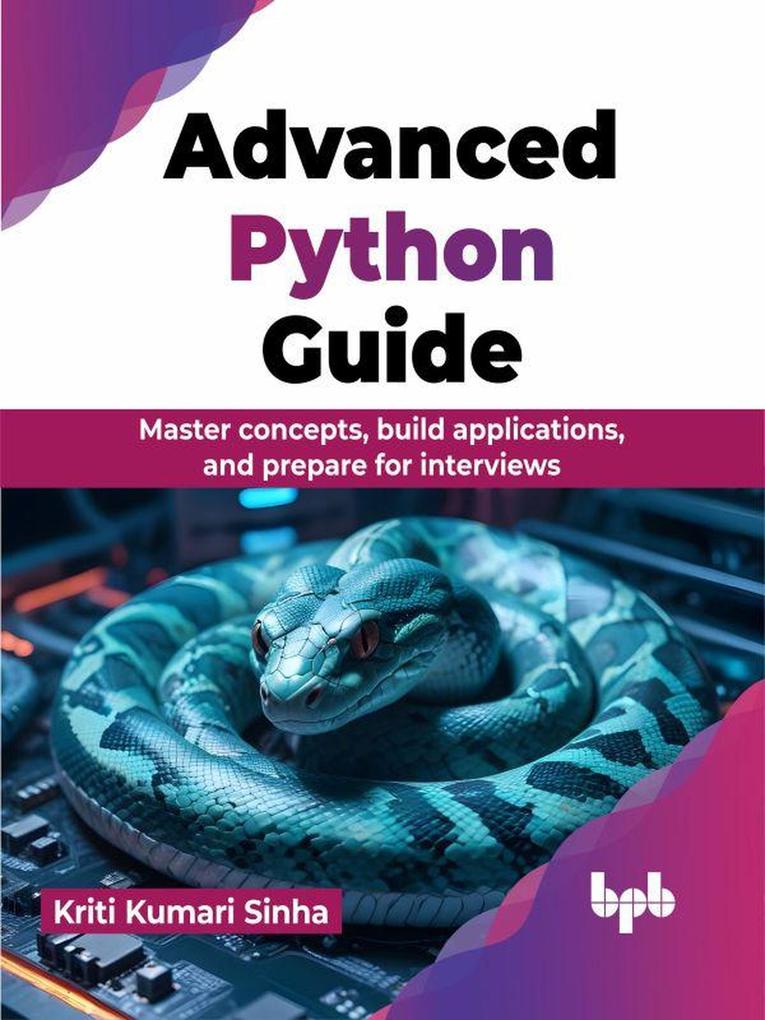 Advanced Python Guide: Master concepts build applications and prepare for interviews