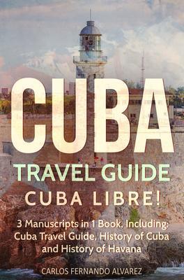 Cuba Travel Guide: Cuba Libre! 3 Manuscripts in 1 Book Including
