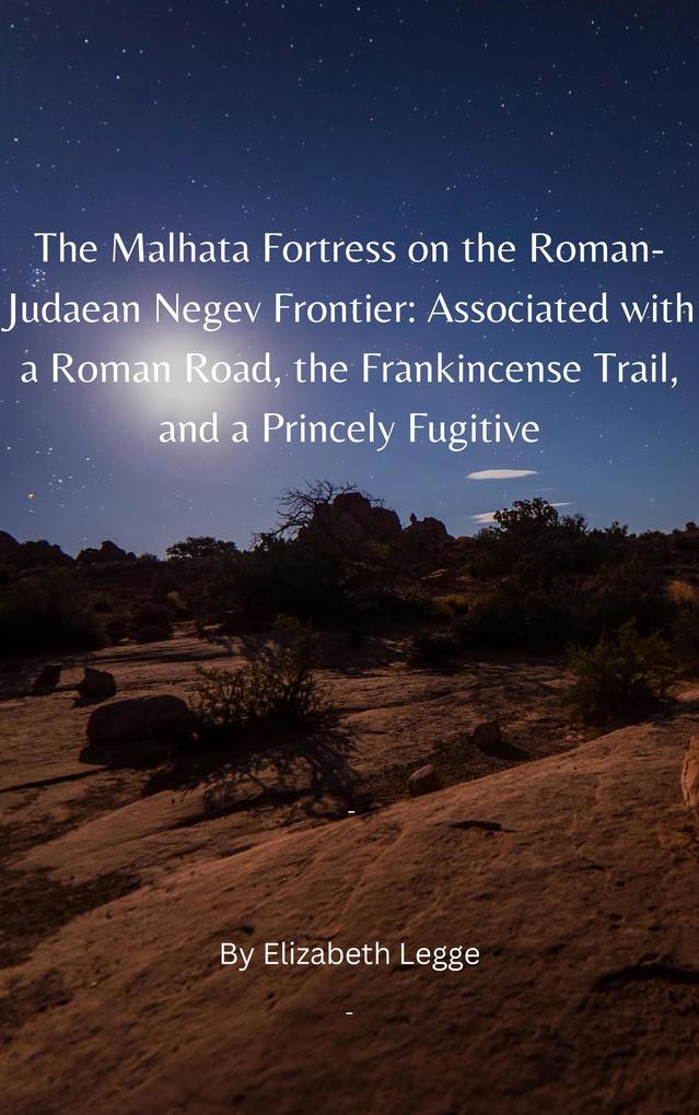 The Malhata Fortress on the Roman-Judaean Negev Frontier: Associated with a Roman Road the Frankincense Trail and a Princely Fugitive (The Herodian Dynasty)