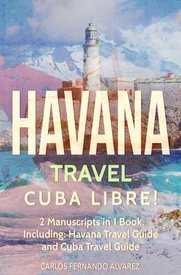 Havana Travel: Cuba Libre! 2 Manuscripts in 1 Book Including