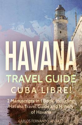 Havana Travel Guide: Cuba Libre! 2 Manuscripts in 1 Book Including