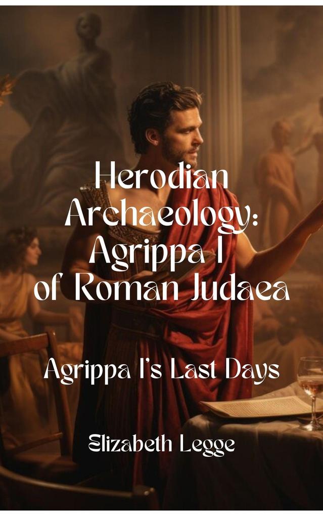 Agrippa I‘s Last Days (Herodian Era Archaeology: Agrippa I #6)