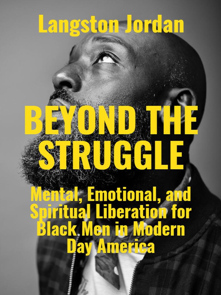 Beyond The Struggle: Mental Emotional and Spiritual Liberation for Black Men in Modern Day America