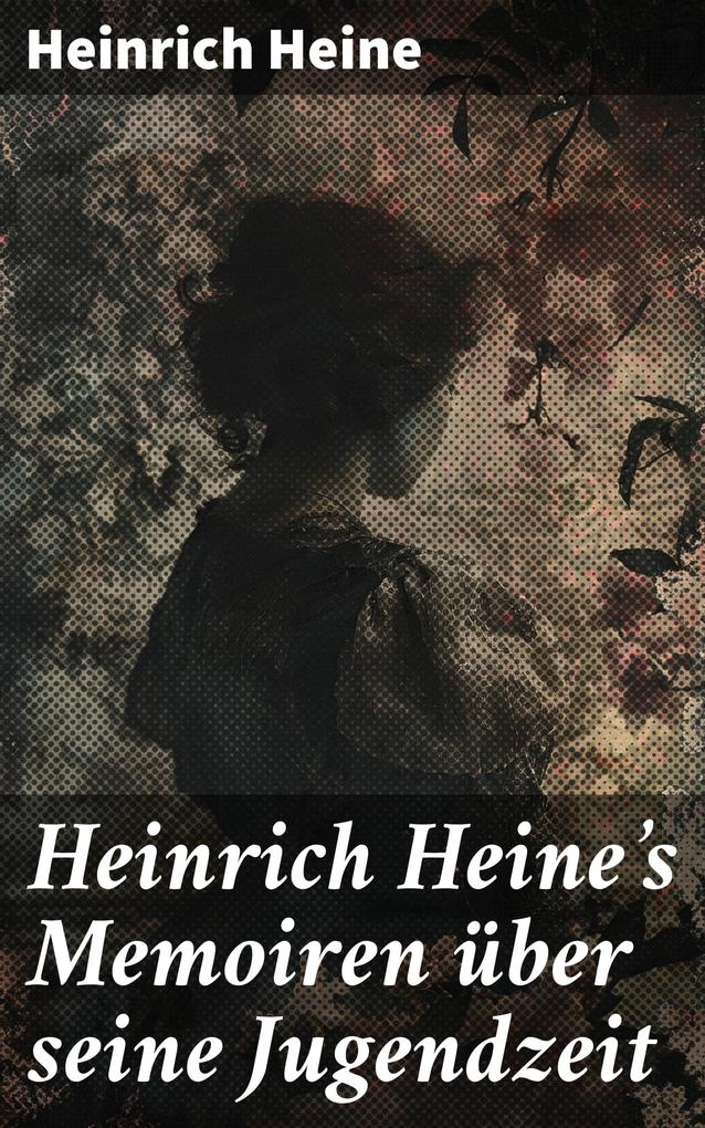 Heinrich Heine‘s Memoiren über seine Jugendzeit