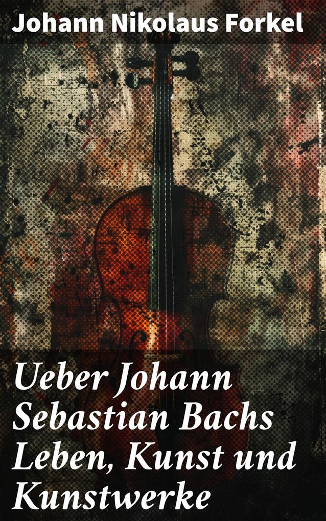 Ueber Johann Sebastian Bachs Leben Kunst und Kunstwerke