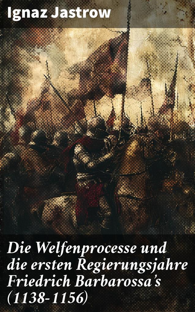 Die Welfenprocesse und die ersten Regierungsjahre Friedrich Barbarossa‘s (1138-1156)
