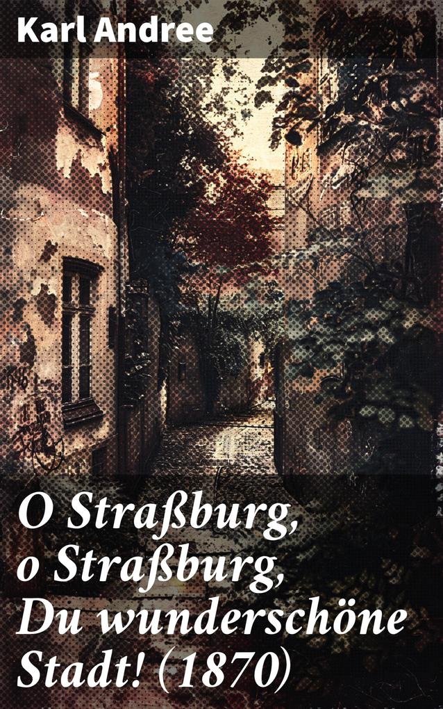 O Straßburg o Straßburg Du wunderschöne Stadt! (1870)