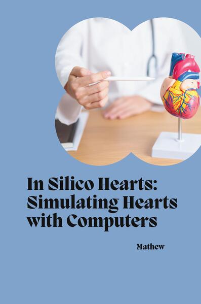 In Silico Hearts: Simulating Hearts with Computers