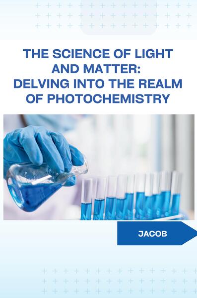 The Science of Light and Matter: Delving into the Realm of Photochemistry
