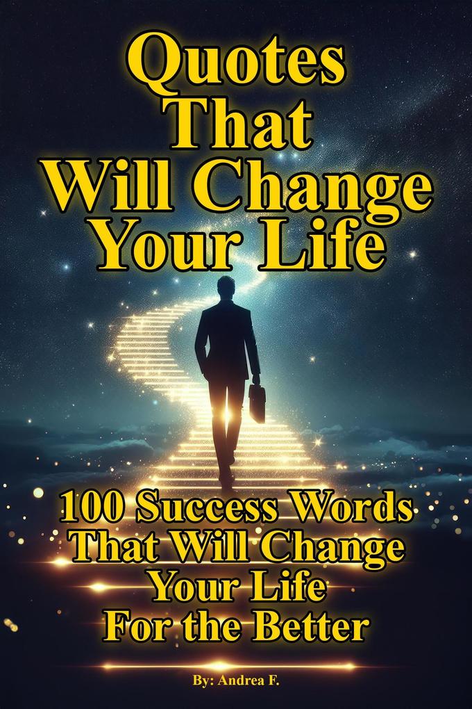 Quotes That Will Change Your Life: 100 Success Words That Will Change Your Life For the Better