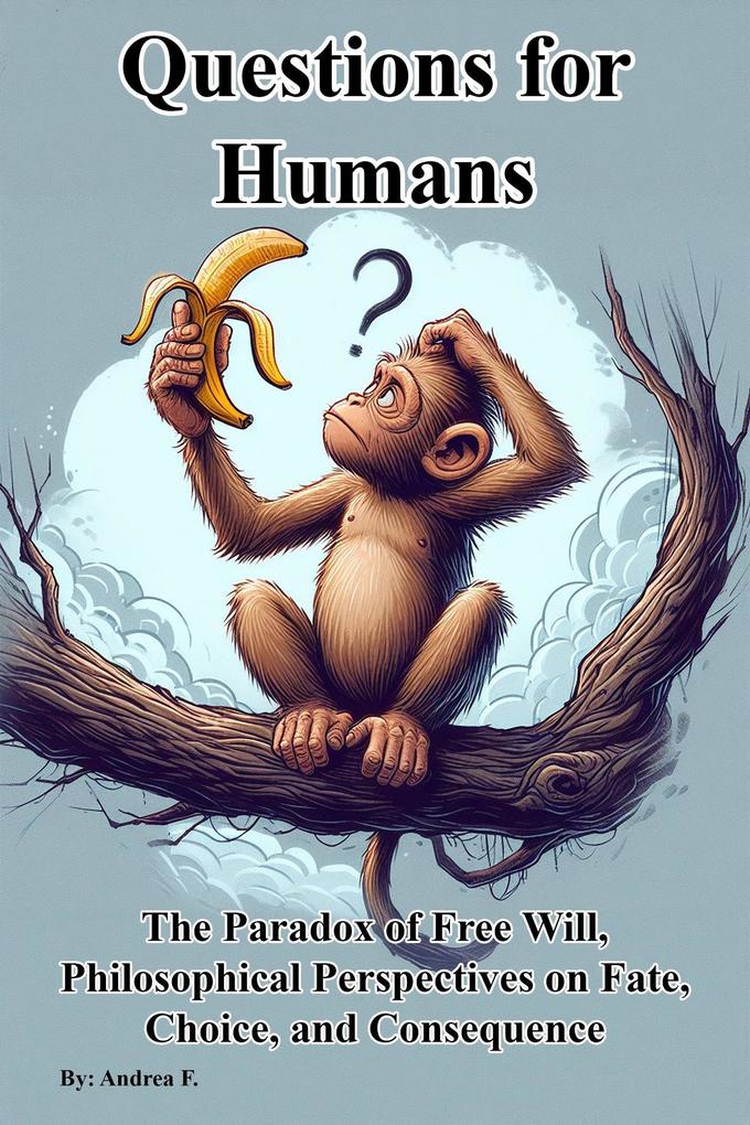 Questions for Humans: The Paradox of Free Will Philosophical Perspectives on Fate Choice and Consequence