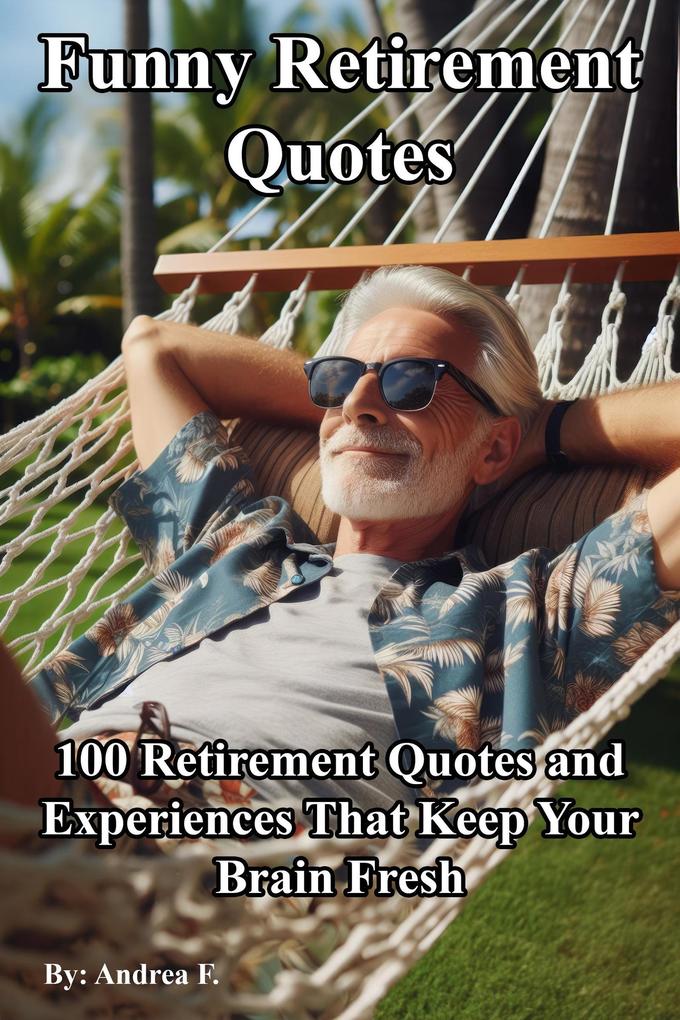 Funny Retirement Quotes: 100 Retirement Quotes and Experiences That Keep Your Brain Fresh