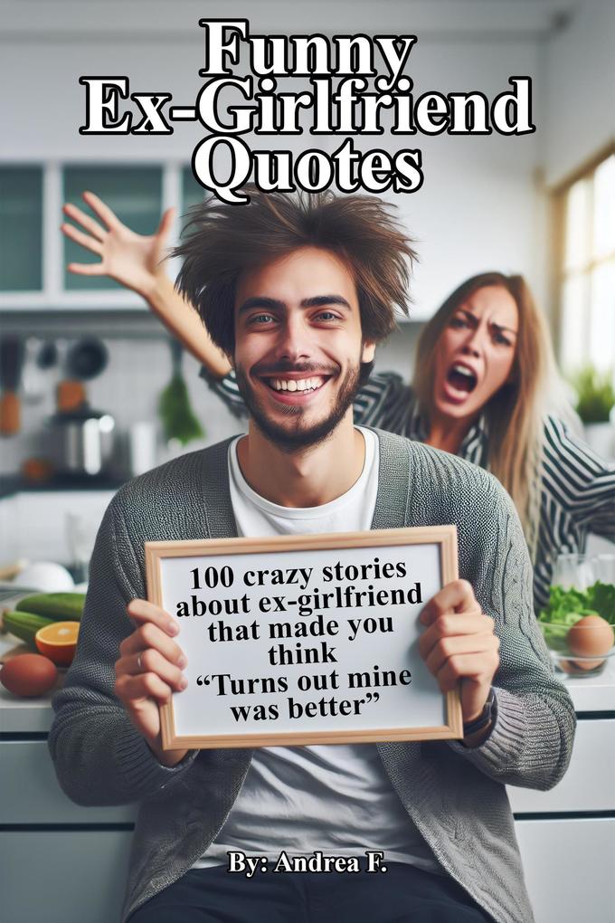 Funny Ex-Girlfriend Quotes: 100 crazy stories about ex-girlfriend that made you think Turns out mine was better