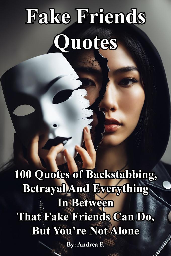 Fake Friends Quotes: 100 Quotes of Backstabbing Betrayal And Everything in Between That Fake Friends Can Do But You‘re Not Alone