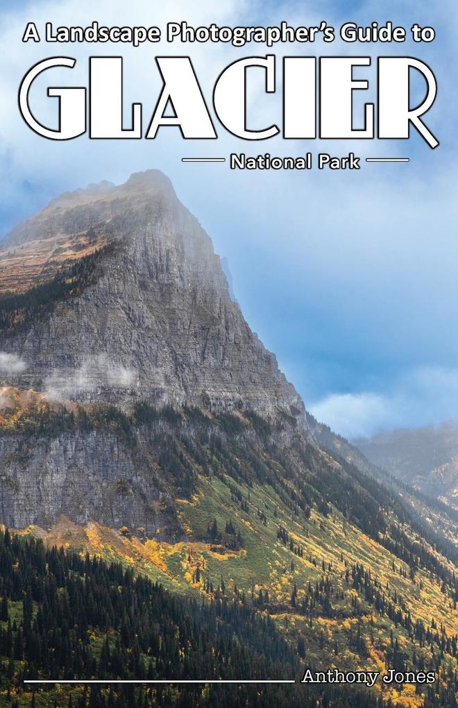 A Landscape Photographer‘s Guide to Glacier National Park