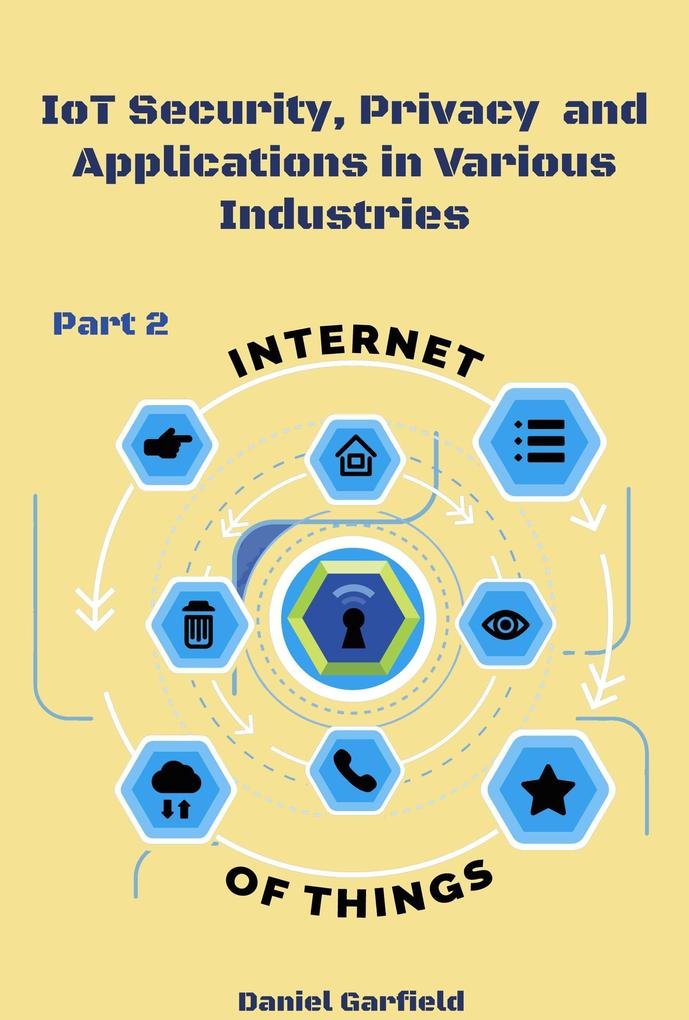 Internet of Things (IoT): IoT Security Privacy and Applications in Various Industries/ Part 2