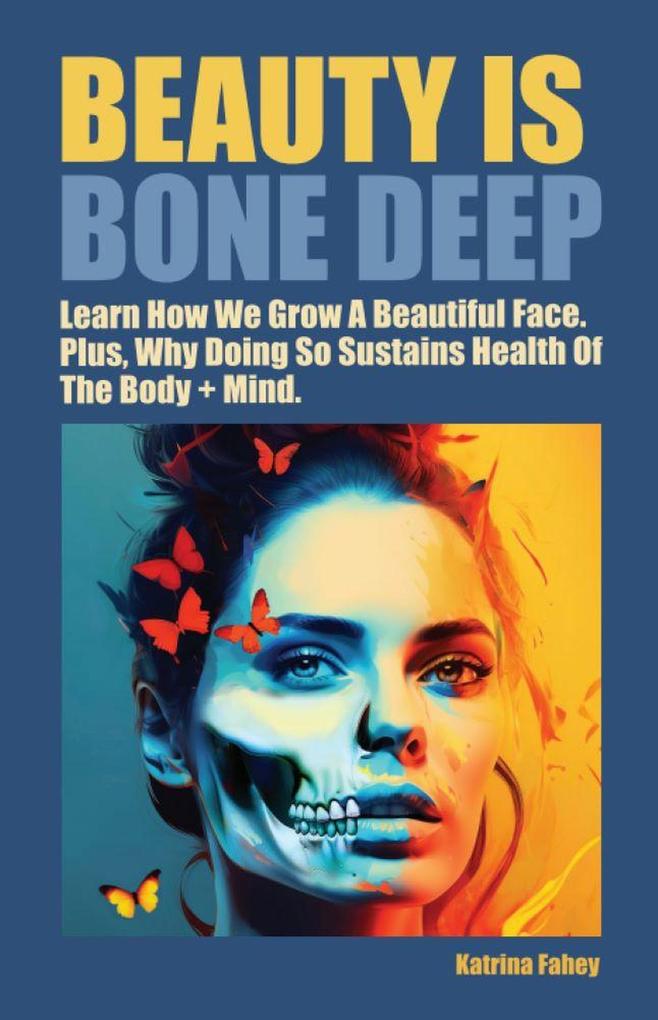 Beauty is Bone Deep: Learn How We Grow A Beautiful Face. Plus Why Doing So Sustains Health of the Body + Mind.