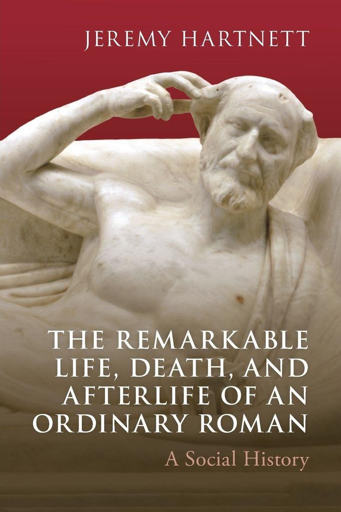 The Remarkable Life Death and Afterlife of an Ordinary Roman