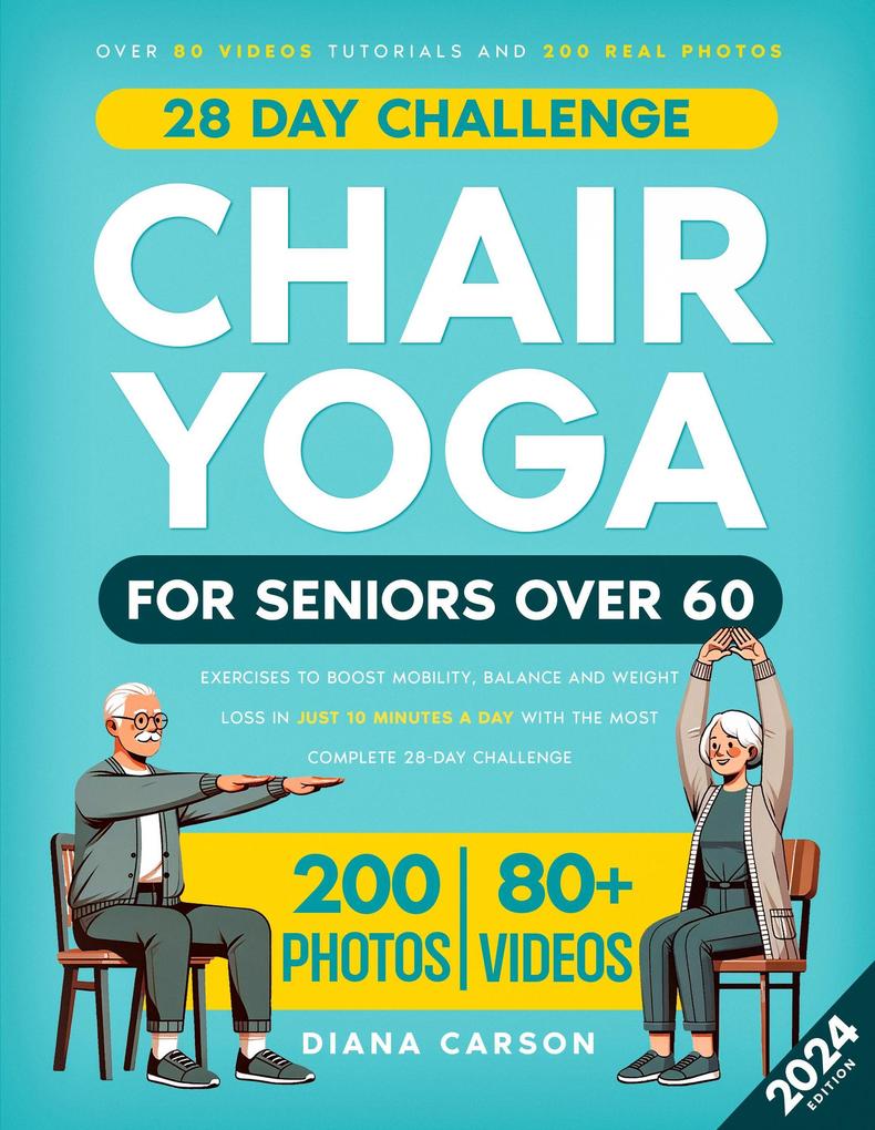 Chair Yoga for Seniors Over 60: Exercises to Boost Mobility Balance and Weight Loss in Just 10 Minutes a Day with the Most Complete 28-Day Challenge. Over 80 Video Tutorials and 200 Real Photos