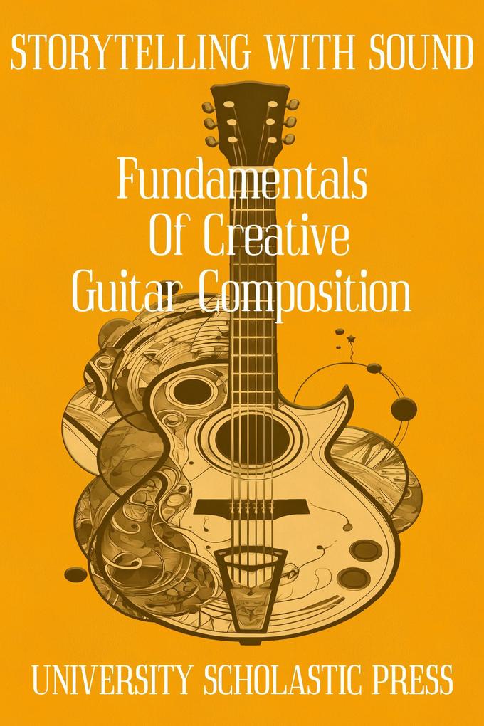 Storytelling With Sound: Fundamentals Of Creative Guitar Composition (Guitar Composition Blueprint)