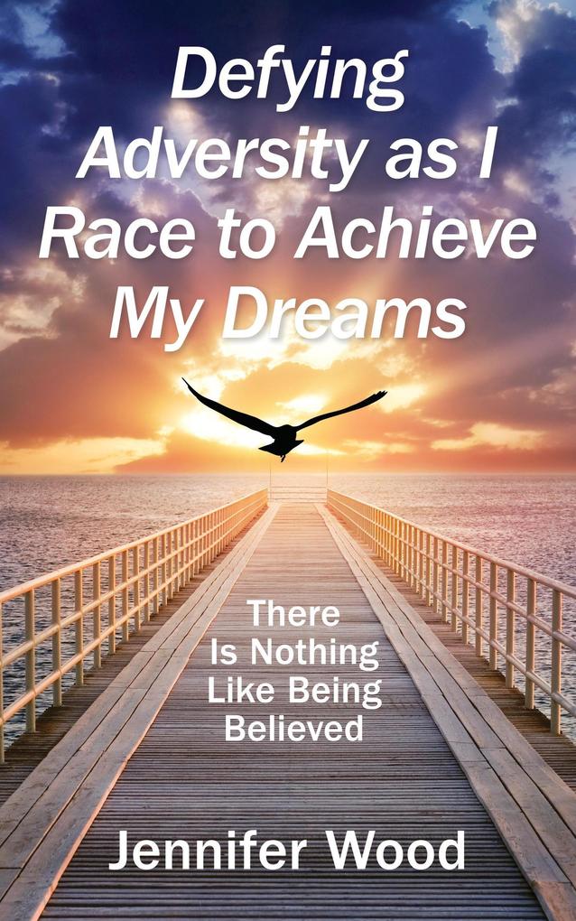 Defying Adversity as I Race to Achieve My Dreams: There Is Nothing Like Being Believed