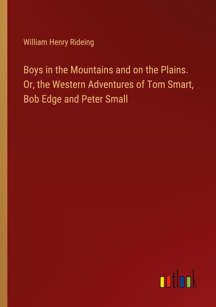 Boys in the Mountains and on the Plains. Or the Western Adventures of Tom Smart Bob Edge and Peter Small