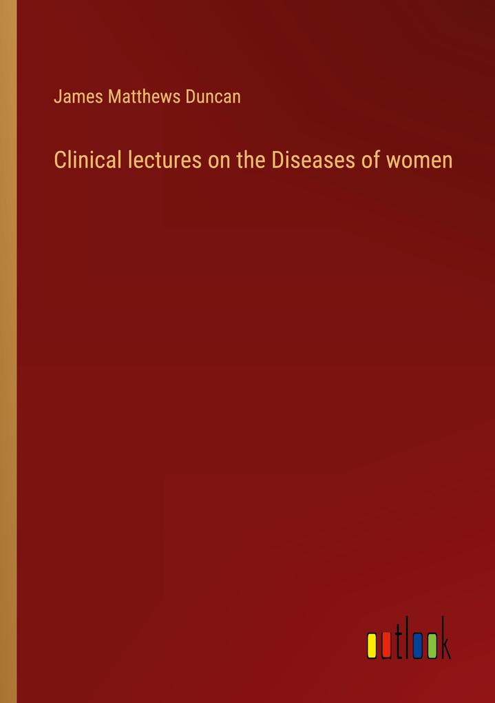 Clinical lectures on the Diseases of women