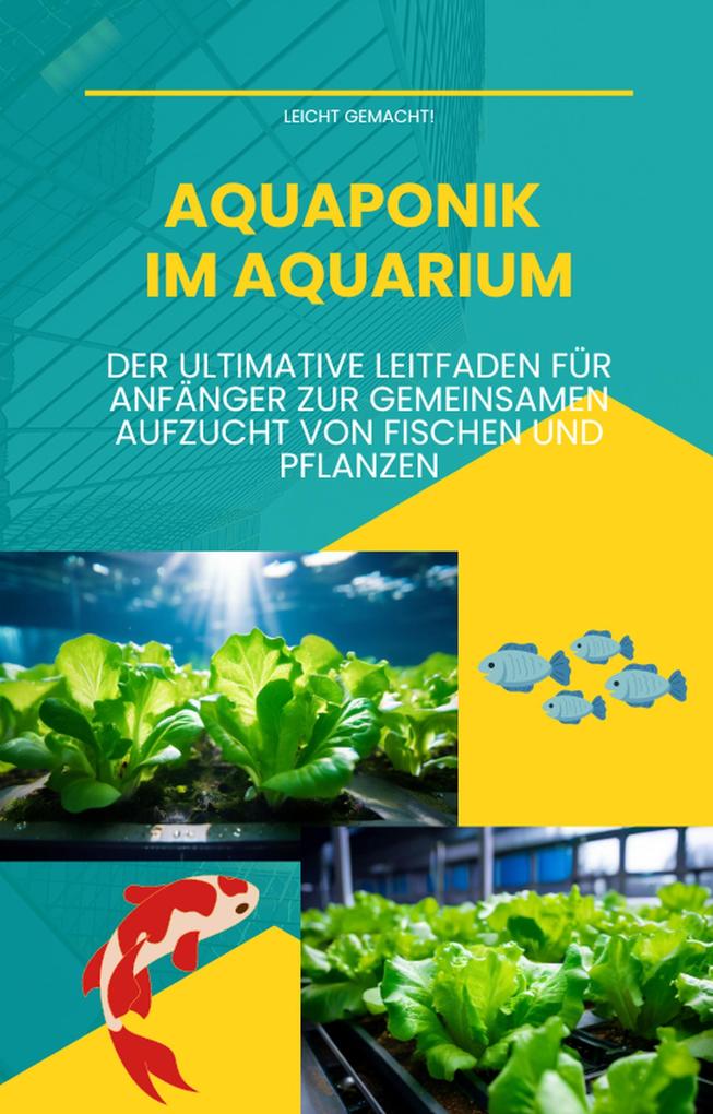 Aquaponik im Aquarium: Der ultimative Leitfaden für Anfänger zur gemeinsamen Aufzucht von Fischen und Pflanzen (Leicht gemacht! #3)