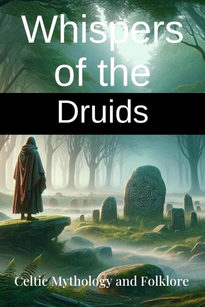 Whispers of the Druids: Celtic Mythology and Folklore - Explore Ancient Legends and the Mystical Wisdom of the Celts