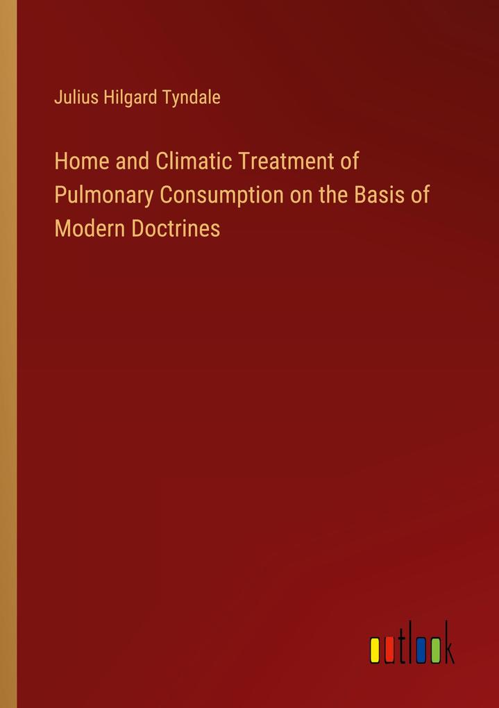 Home and Climatic Treatment of Pulmonary Consumption on the Basis of Modern Doctrines