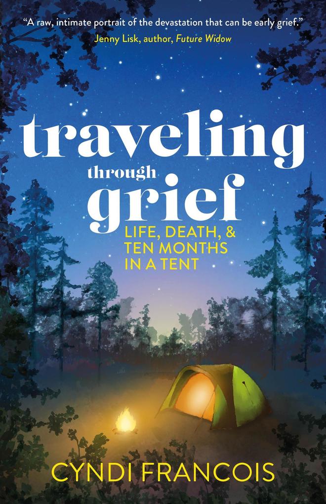 Traveling through Grief: Life Death and Ten Months in a Tent