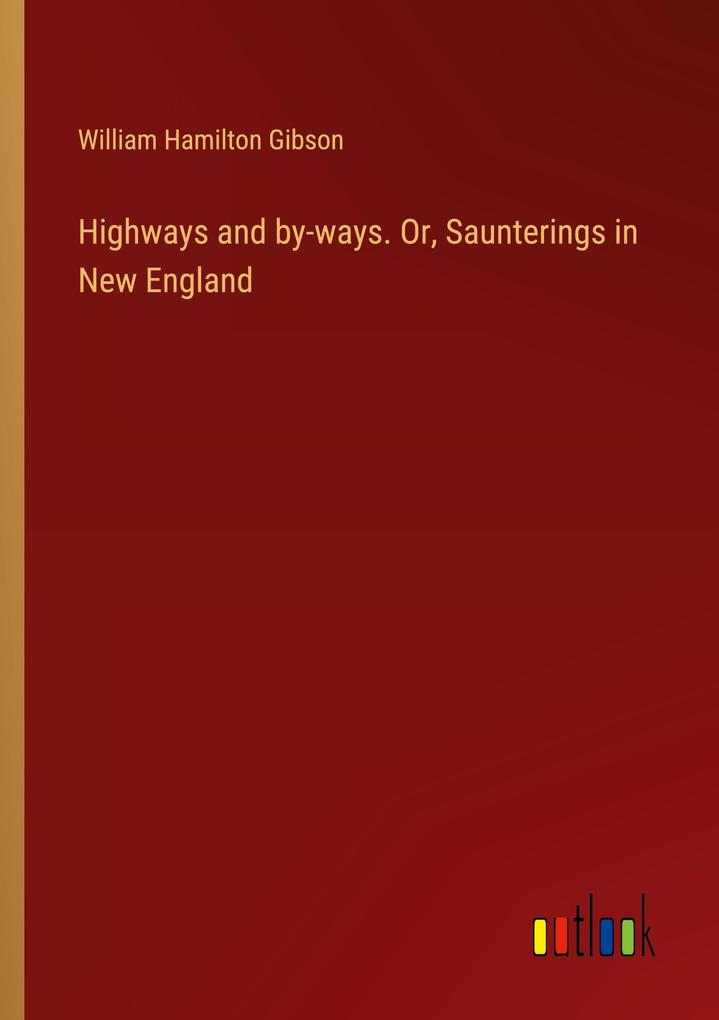 Highways and by-ways. Or Saunterings in New England