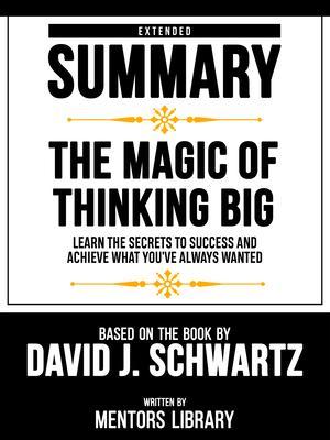 Extended Summary - The Magic Of Thinking Big - Learn The Secrets To Success And Achieve What You‘ve Always Wanted - Based On The Book By David J. Schwartz