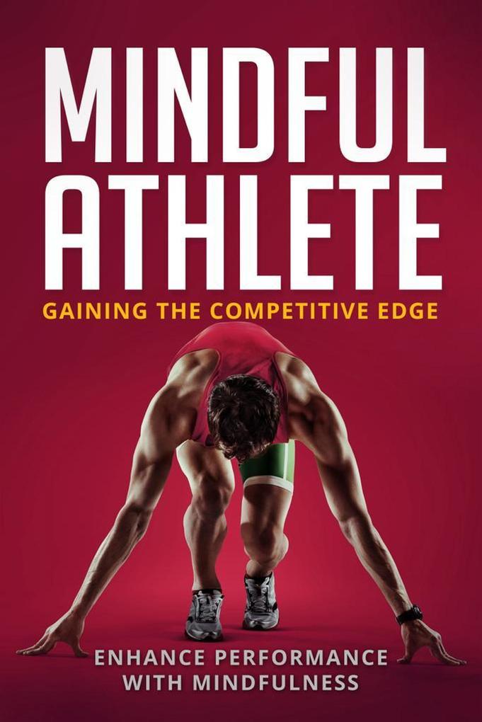 The Mindful Athlete: Gaining the Competitive . Edge Enhance Performance with Mindfulness