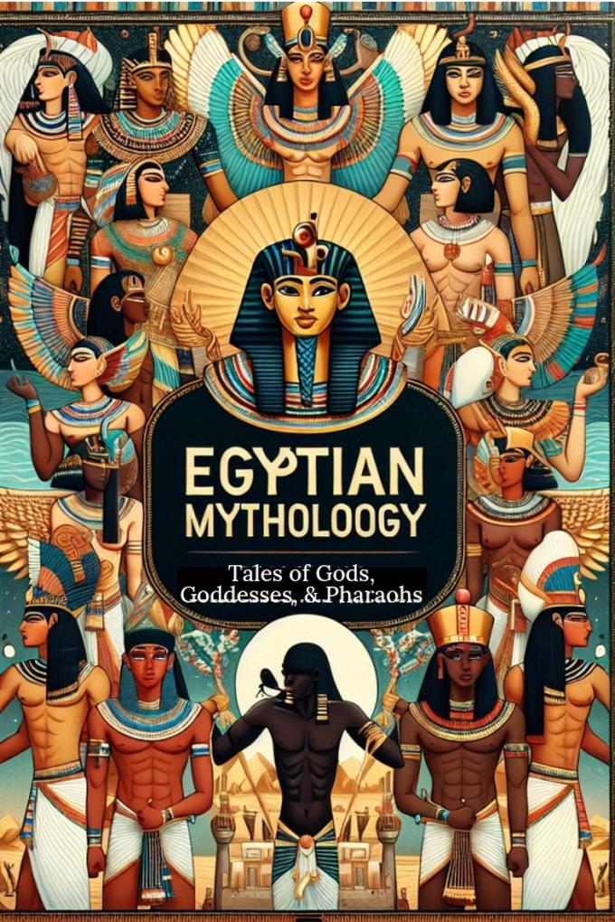 Egyptian Mythology: Tales of Gods Goddesses and Pharaohs