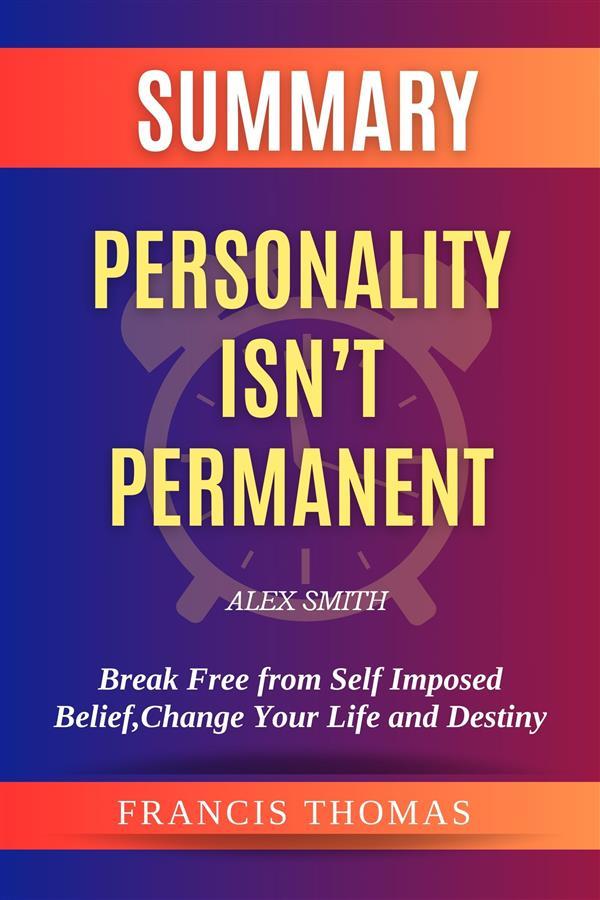 Summary of Personality isn‘t Permanent by Alex Smith:Break Free from Self Imposed BeliefChange Your Life and Destiny
