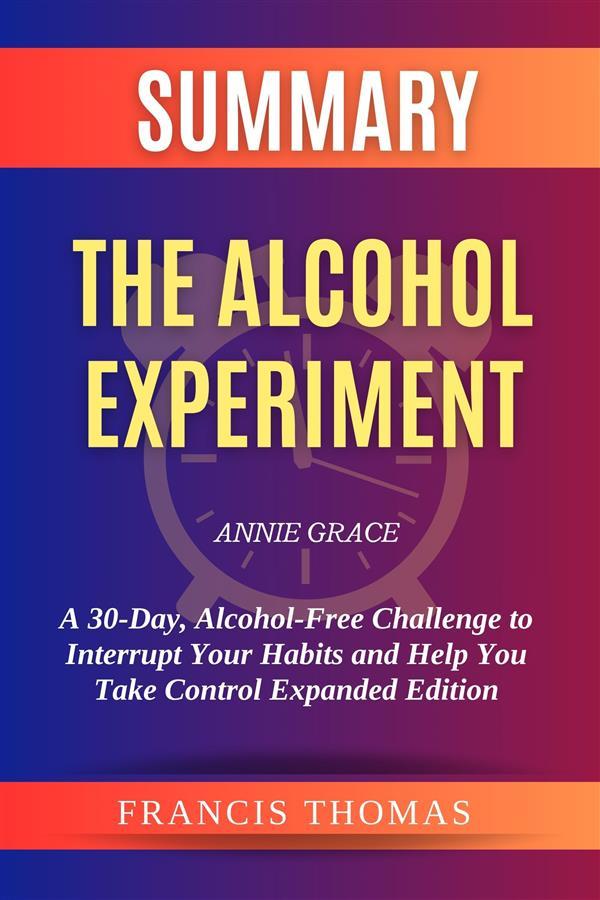 Summary of The Alcohol Experiment by Annie Grace:A 30-Day Alcohol-Free Challenge to Interrupt Your Habits and Help You Take Control Expanded Edition