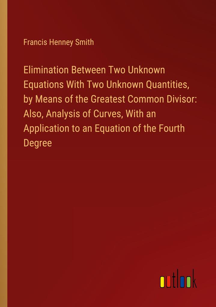 Elimination Between Two Unknown Equations With Two Unknown Quantities by Means of the Greatest Common Divisor: Also Analysis of Curves With an Application to an Equation of the Fourth Degree