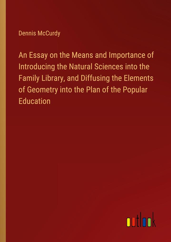 An Essay on the Means and Importance of Introducing the Natural Sciences into the Family Library and Diffusing the Elements of Geometry into the Plan of the Popular Education