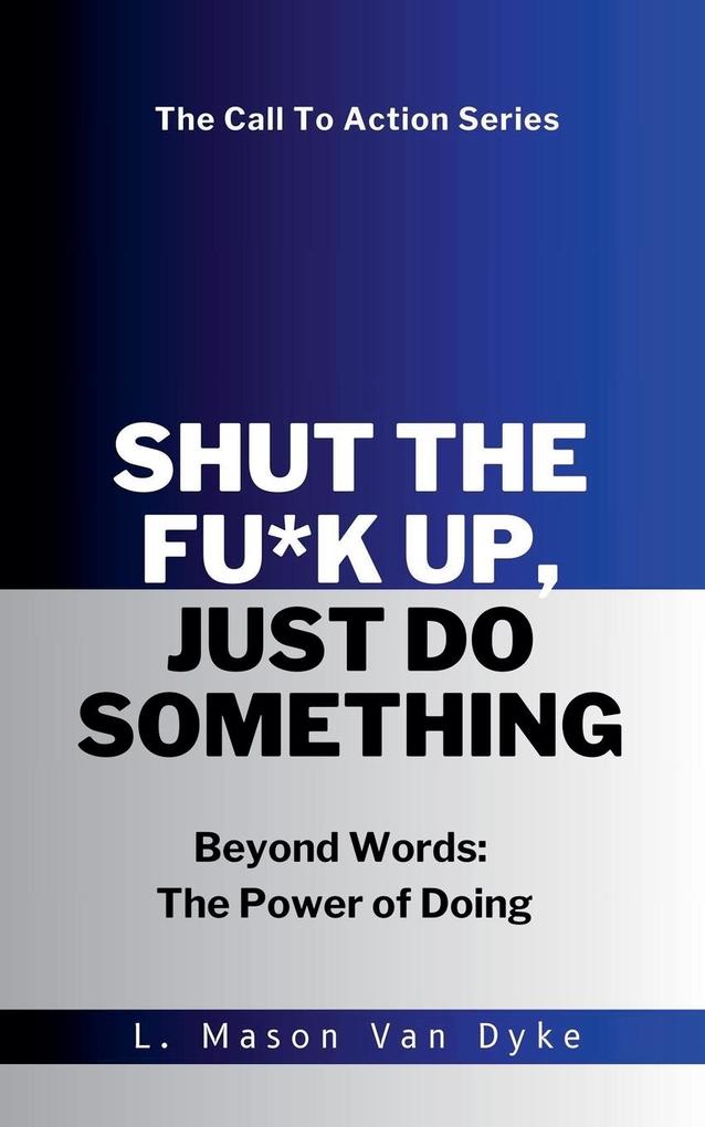 Shut the Fu*k Up Just Do Something