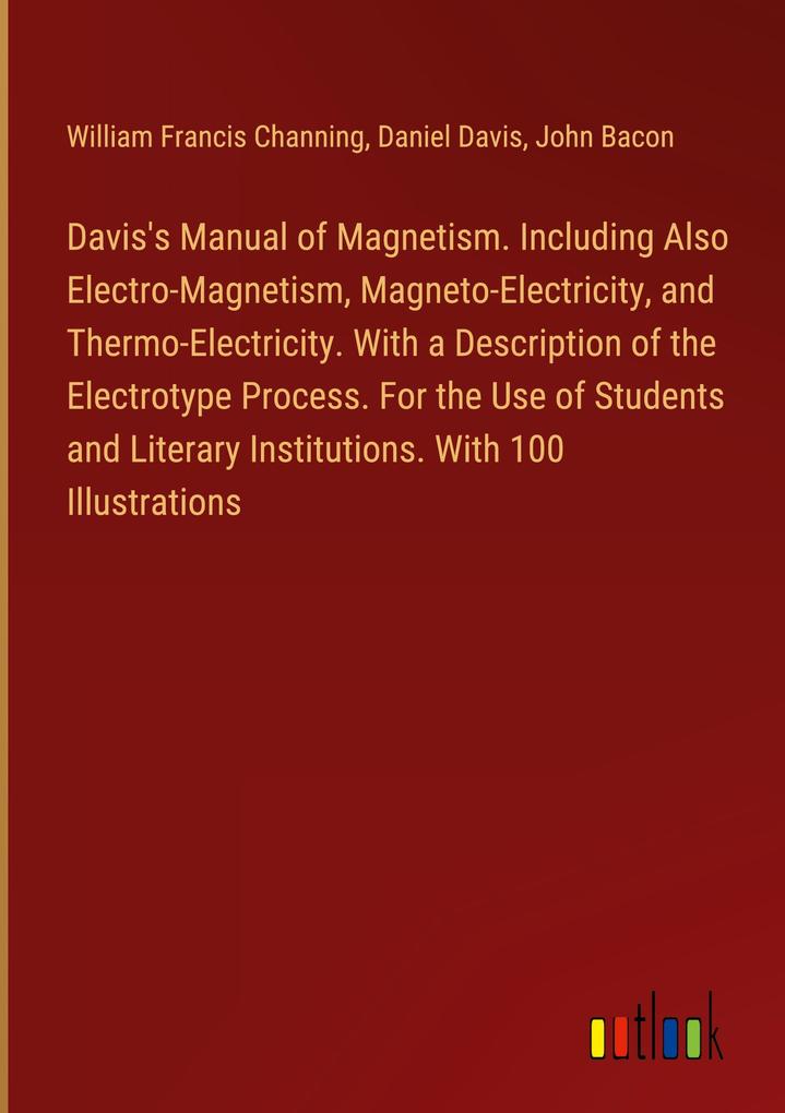 Davis‘s Manual of Magnetism. Including Also Electro-Magnetism Magneto-Electricity and Thermo-Electricity. With a Description of the Electrotype Process. For the Use of Students and Literary Institutions. With 100 Illustrations