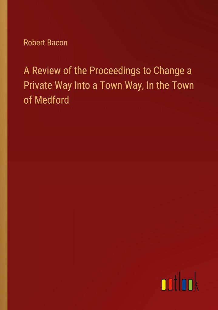 A Review of the Proceedings to Change a Private Way Into a Town Way In the Town of Medford
