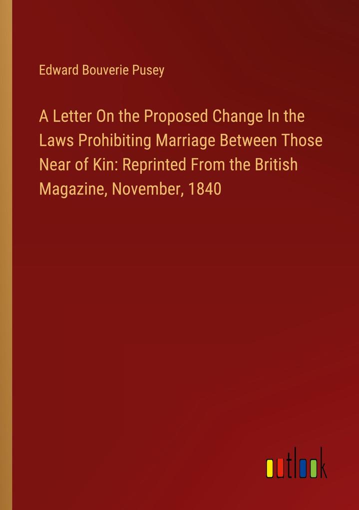 A Letter On the Proposed Change In the Laws Prohibiting Marriage Between Those Near of Kin: Reprinted From the British Magazine November 1840