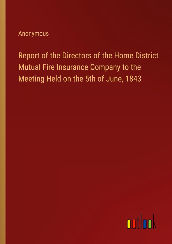 Report of the Directors of the Home District Mutual Fire Insurance Company to the Meeting Held on the 5th of June 1843