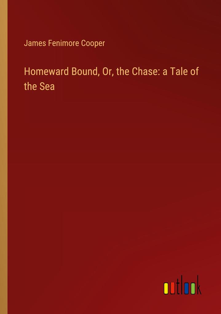 Homeward Bound Or the Chase: a Tale of the Sea