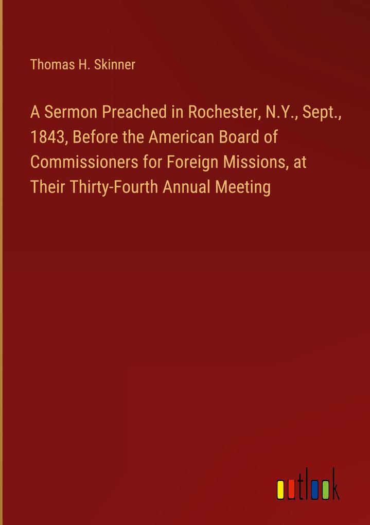 A Sermon Preached in Rochester N.Y. Sept. 1843 Before the American Board of Commissioners for Foreign Missions at Their Thirty-Fourth Annual Meeting
