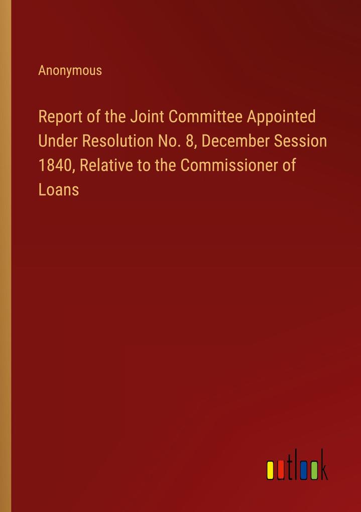 Report of the Joint Committee Appointed Under Resolution No. 8 December Session 1840 Relative to the Commissioner of Loans