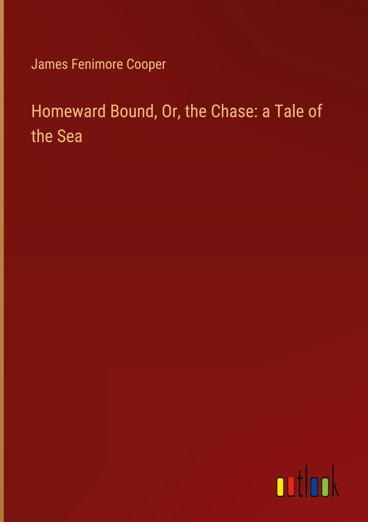 Homeward Bound Or the Chase: a Tale of the Sea